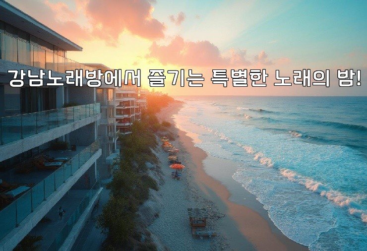 강남노래방에서 즐기는 특별한 노래의 밤!